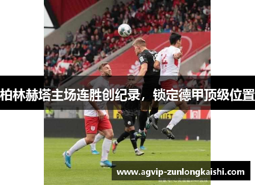 柏林赫塔主场连胜创纪录，锁定德甲顶级位置