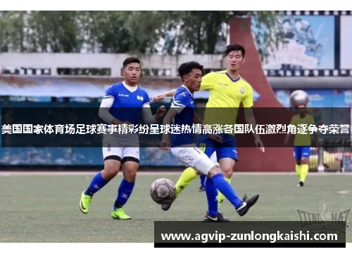 美国国家体育场足球赛事精彩纷呈球迷热情高涨各国队伍激烈角逐争夺荣誉